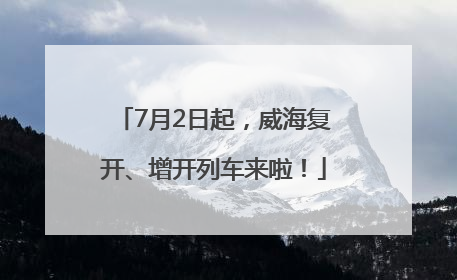 7月2日起，威海复开、增开列车来啦！
